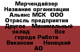 Мерчендайзер › Название организации ­ Альянс-МСК, ООО › Отрасль предприятия ­ Другое › Минимальный оклад ­ 23 000 - Все города Работа » Вакансии   . Ненецкий АО